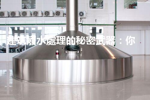建筑廢水處理的秘密武器：你明白嗎？